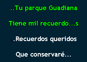 ..Tu parque Guadiana
Tiene mil recuerdo...s
.Recuerdos queridos

Que conservare'z...