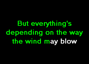 But everything's

depending on the way
the wind may blow