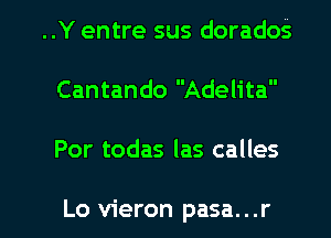 ..Y entre sus dorados
Cantando Adelita

Por todas las calles

Lo vieron pasa...r l