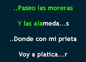 ..Paseo las moreras
Y las alameda...s

..Donde con mi prieta

Voy a platica...r l