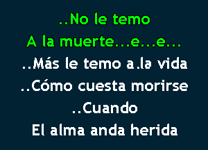 ..No le temo
A la muerte...e...e...
..Ma'ls le temo a.la Vida
..C6mo cuesta morirse
..Cuando
El alma anda herida