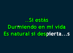 ..Si estais

Durmiendo en mi Vida
Es natural si despierta...s