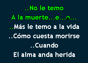 ..No le temo
A la muerte...e...o...
..Ma'ls le temo a la Vida
..C6mo cuesta morirse
..Cuando
El alma anda herida