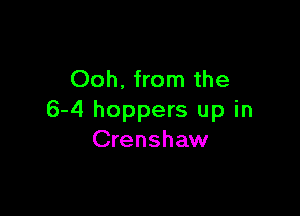 Ooh, from the

6-4 hoppers up in
Crenshaw