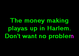 The money making

playas up in Harlem.
Don't want no problem