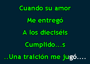 Cuando su amor
Me entregd
A los dieciseEis

Cumplido...s

..Una traicidn me jug6....