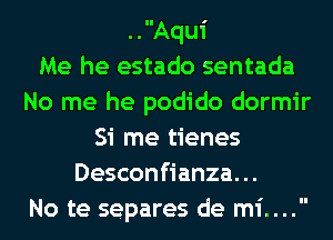 ..Aqui
Me he estado sentada
No me he podido dormir
Si me tienes
Desconfianza. ..
No te separes de mi....