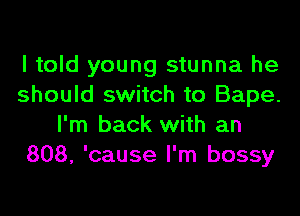 I told young stunna he
should switch to Bape.

I'm back with an
808, 'cause I'm bossy