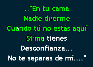 ..En tu cama
Nadie dl'erme
Cuando tu no esta'as aqui
Si 'me tienes
Desconfianza. ..

No te separes de mi....