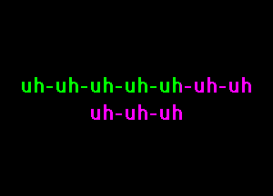 uh-uh-uh-uh-uh-uh-uh

uh-uh-uh