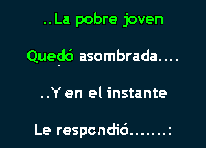 ..La pobre joven

Qued6 asombrada....

..Y en el instante

Le respondic').......z