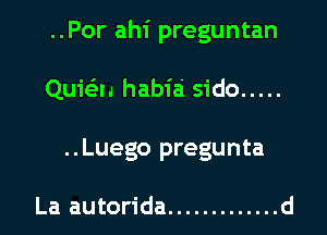 ..Por ahi preguntan
Quie'zn habia sido .....
..Luego pregunta

La autorida ............. d