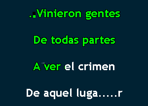 ..Vinieron gentes
De todas partes

Aver el crimen

De aquel luga ..... r