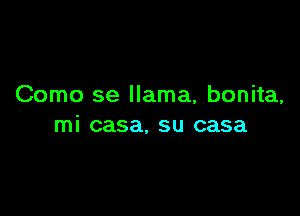 Como se llama, bonita,

mi casa, su casa