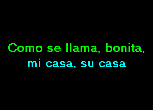 Como se llama, bonita,

mi casa, su casa