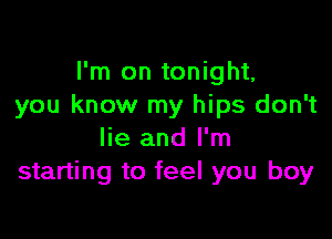 I'm on tonight,
you know my hips don't

lie and I'm
starting to feel you boy