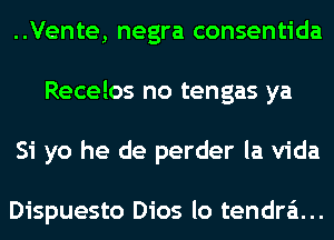 ..Vente, negra consentida
Recelos no tengas ya
Si yo he de perder la Vida

Dispuesto Dios lo tendra'i...