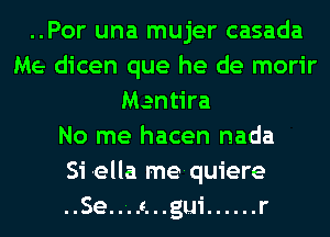 ..Por una mujer casada
Me dicen que he de morir
Mentira
No me hacen nada
Si ella mequiere
..Se.....c...gui ...... r