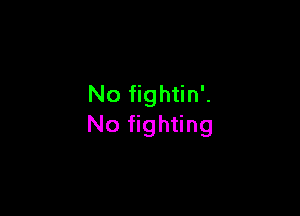 No fightin'.

No fighting