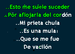 ..Esto rhe sdeale suceder
...P6r aflojarla del corddn
..Mi prieta 'chula
.zEs-una mulail
..Que se me fue
'De vacilc'm