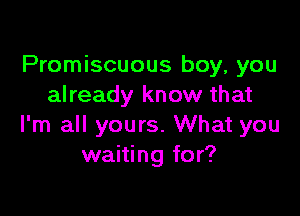 Promiscuous boy, you
already know that

I'm all yours. What you
waiting for?