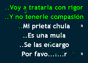 ..Voy a tratarla con rigor
..Y no tenerle ccmpasic'm
QLMi prieta churla 3.
..Es uha muia
..Se las-eHcargo
Por faVo...s..'.'r ' 3.