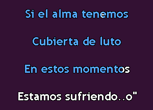 Si el alma tenemos

Cubierta de luto

En estos momentos

Estamos sufriendo. .o