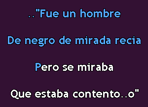 ..Fue un hombre

De negro de mirada recia

Pero se miraba

Que estaba contento. .o