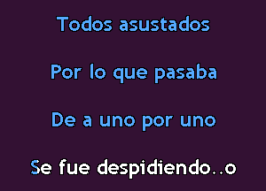 Todos asustados
Por lo que pasaba

De a uno por uno

Se fue despidiendo..o