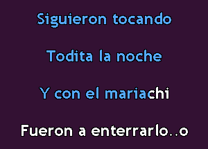 Siguieron tocando

Todita la noche

Y con el mariachi

Fueron a enterrarlo. .o