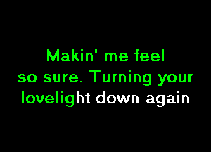 Makin' me feel

so sure. Turning your
Iovelight down again