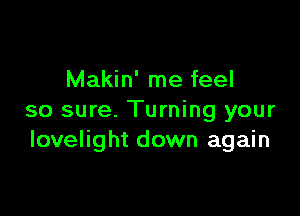 Makin' me feel

so sure. Turning your
Iovelight down again