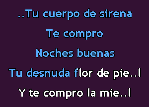 ..Tu cuerpo de sirena
Te compro

Noches buenas

Tu desnuda flor de pie..l

Y te compro la mie..l