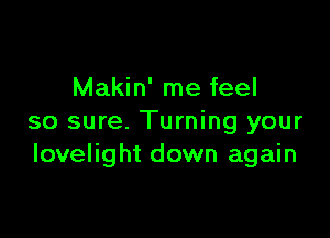 Makin' me feel

so sure. Turning your
Iovelight down again