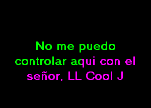 No me puedo

controlar aqui con el
sefior. LL Cool J