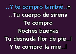 ..Y te compro tambis'zun
..Tu cuerpo de sirena
Te compro
Noches buenas
Tu desnuda flor de pie..l
Y te compro la mie..l