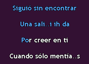 Siguid sin encontrar

Una sali..i ih da

Por creer en ti

Cuando s6lo mentia..s