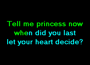 Tell me princess now

when did you last
let your heart decide?