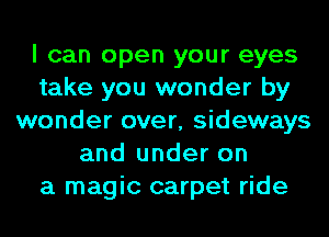 I can open your eyes
take you wonder by
wonder over, sideways
and under on
a magic carpet ride