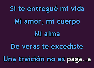 Si te entregus'z mi Vida
Mi amor, mi cuerpo
Mi alma
De veras te excediste

Una traicic'm no es paga..a