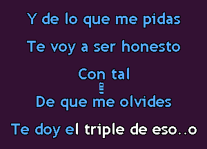 Y de lo que me pidas

Te voy a ser honesto

Core! tal

De que me olvides

Te doy el triple de eso..o