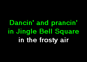 Dancin' and prancin'

in Jingle Bell Square
in the frosty air