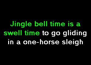 Jingle bell time is a

swell time to go gliding
in a one-horse sleigh