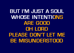 BUT I'M JUST A SOUL
WHOSE INTENTIONS
ARE GOOD
OH LORD
PLEASE DON'T LET ME
BE MISUNDERSTUUD