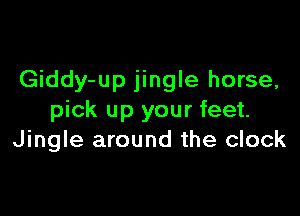 Giddy-up jingle horse,

pick up your feet.
Jingle around the clock
