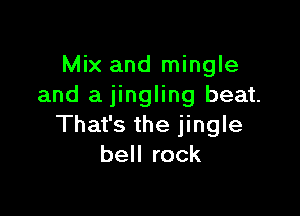 Mix and mingle
and a jingling beat.

That's the jingle
bell rock