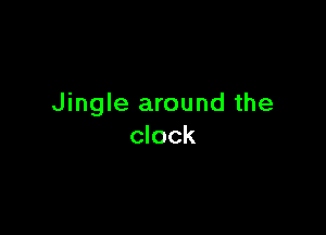 Jingle around the

clock
