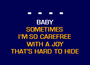 BABY
SOMETIMES
I'M SO CAREFREE
WITH A JOY
THAT'S HARD TO HIDE