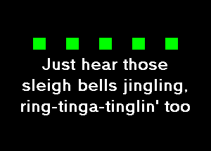 El III E El El
Just hear those

sleigh bells jingling,
ring-tinga-tinglin' too