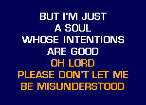 BUT I'M JUST
A SOUL
WHOSE INTENTIONS
ARE GOOD
OH LORD
PLEASE DON'T LET ME
BE MISUNDERSTUUD